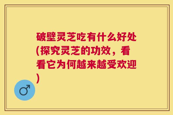 破壁灵芝吃有什么好处(探究灵芝的功效，看看它为何越来越受欢迎)