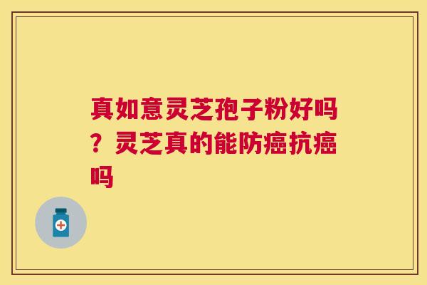 真如意灵芝孢子粉好吗?灵芝真的能防抗吗 真如意灵芝孢子粉好吗?灵芝真的能防抗吗