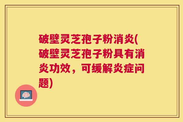 破壁灵芝孢子粉(破壁灵芝孢子粉具有功效,可缓解问题) 破壁灵芝孢子粉(破壁灵芝孢子粉具有功效,可缓解问题)