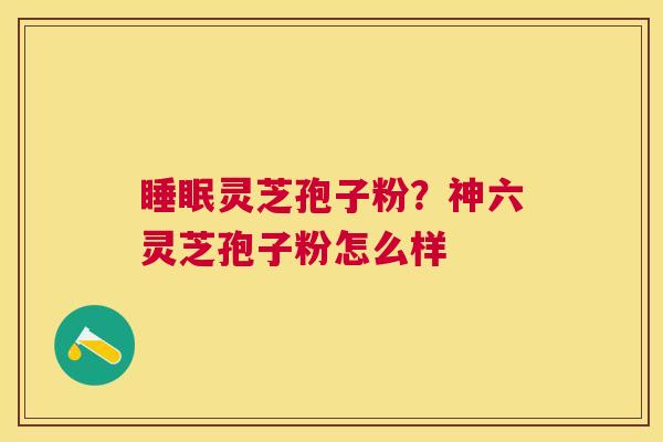 灵芝孢子粉?神六灵芝孢子粉怎么样 灵芝孢子粉?神六灵芝孢子粉怎么样