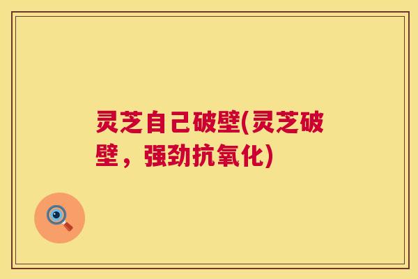 灵芝自己破壁(灵芝破壁，强劲)