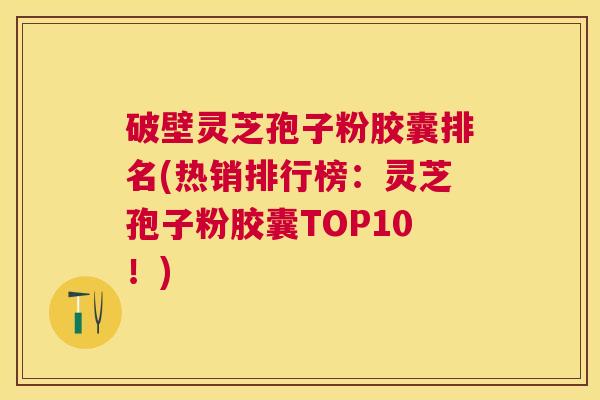 破壁灵芝孢子粉胶囊排名(热销排行榜:灵芝孢子粉胶囊TOP10!) 破壁灵芝孢子粉胶囊排名(热销排行榜:灵芝孢子粉胶囊TOP10!)
