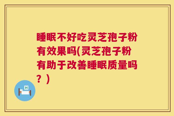 不好吃灵芝孢子粉有效果吗(灵芝孢子粉有助于改善质量吗?) 不好吃灵芝孢子粉有效果吗(灵芝孢子粉有助于改善质量吗?)