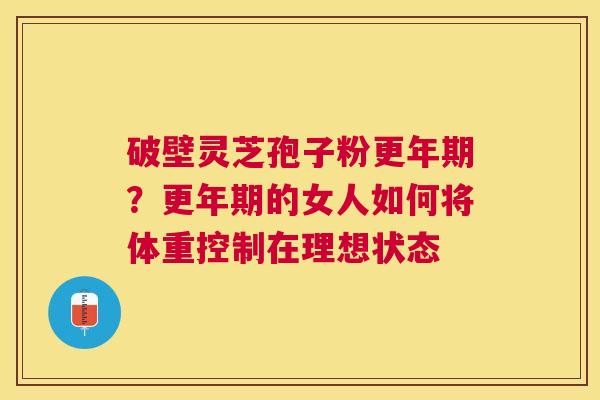 破壁灵芝孢子粉?的女人如何将体重控制在理想状态 破壁灵芝孢子粉?的女人如何将体重控制在理想状态