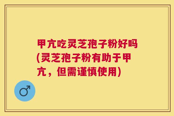 甲亢吃灵芝孢子粉好吗(灵芝孢子粉有助于甲亢,但需谨慎使用) 甲亢吃灵芝孢子粉好吗(灵芝孢子粉有助于甲亢,但需谨慎使用)