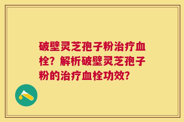 破壁灵芝孢子粉？解析破壁灵芝孢子粉的功效？