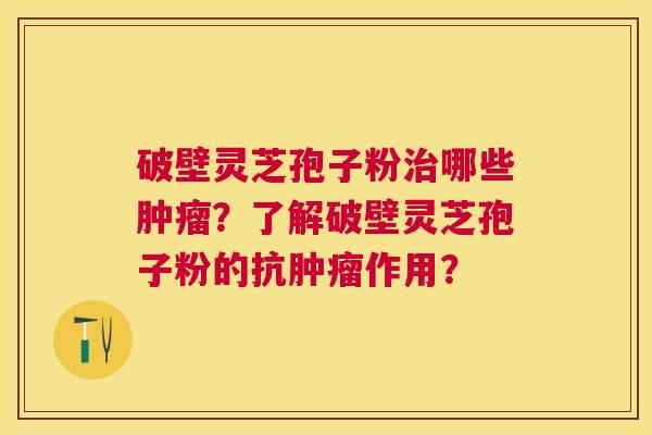 破壁灵芝孢子粉哪些?了解破壁灵芝孢子粉的抗作用? 破壁灵芝孢子粉哪些?了解破壁灵芝孢子粉的抗作用?