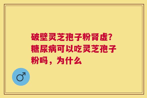 破壁灵芝孢子粉虚?可以吃灵芝孢子粉吗,为什么 破壁灵芝孢子粉虚?可以吃灵芝孢子粉吗,为什么