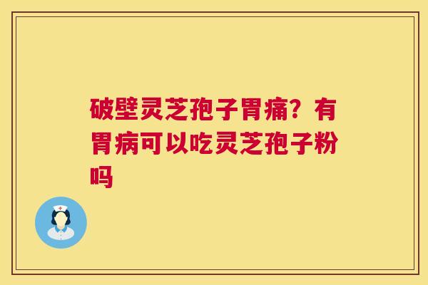 破壁灵芝孢子胃痛?有胃可以吃灵芝孢子粉吗 破壁灵芝孢子胃痛?有胃可以吃灵芝孢子粉吗