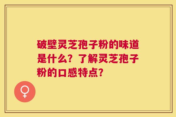 破壁灵芝孢子粉的味道是什么？了解灵芝孢子粉的口感特点？
