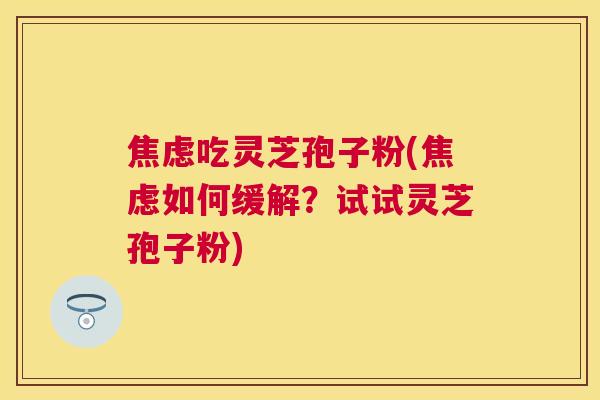 吃灵芝孢子粉(如何缓解？试试灵芝孢子粉)