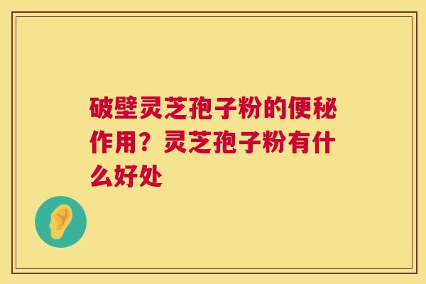 破壁灵芝孢子粉的作用？灵芝孢子粉有什么好处