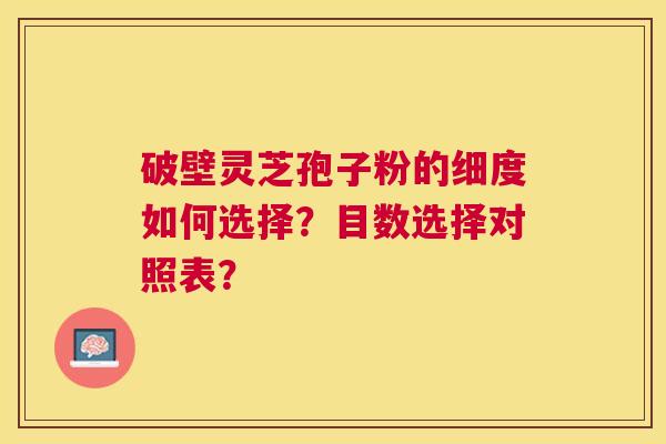 破壁灵芝孢子粉的细度如何选择?目数选择对照表? 破壁灵芝孢子粉的细度如何选择?目数选择对照表?
