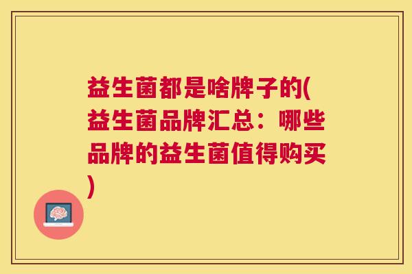 益生菌都是啥牌子的(益生菌品牌汇总：哪些品牌的益生菌值得购买)