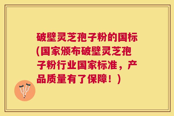 破壁灵芝孢子粉的国标(国家颁布破壁灵芝孢子粉行业国家标准,产品质量有了保障!) 破壁灵芝孢子粉的国标(国家颁布破壁灵芝孢子粉行业国家标准,产品质量有了保障!)