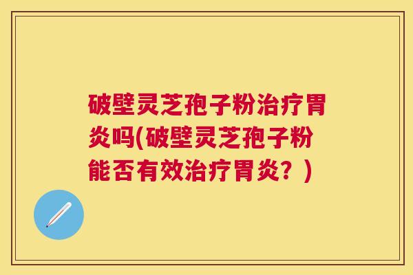 破壁灵芝孢子粉吗(破壁灵芝孢子粉能否有效?) 破壁灵芝孢子粉吗(破壁灵芝孢子粉能否有效?)