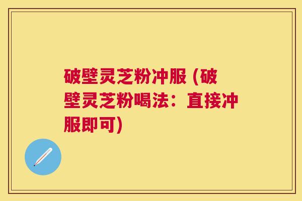 破壁灵芝粉冲服 (破壁灵芝粉喝法：直接冲服即可)