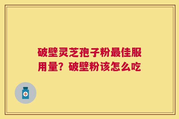 破壁灵芝孢子粉佳服用量?破壁粉该怎么吃 破壁灵芝孢子粉佳服用量?破壁粉该怎么吃