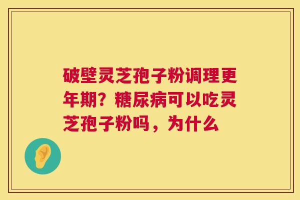 破壁灵芝孢子粉调理?可以吃灵芝孢子粉吗,为什么 破壁灵芝孢子粉调理?可以吃灵芝孢子粉吗,为什么