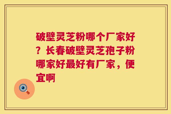 破壁灵芝粉哪个厂家好?长春破壁灵芝孢子粉哪家好好有厂家,便宜啊 破壁灵芝粉哪个厂家好?长春破壁灵芝孢子粉哪家好好有厂家,便宜啊