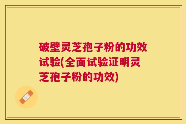 破壁灵芝孢子粉的功效试验(全面试验证明灵芝孢子粉的功效)
