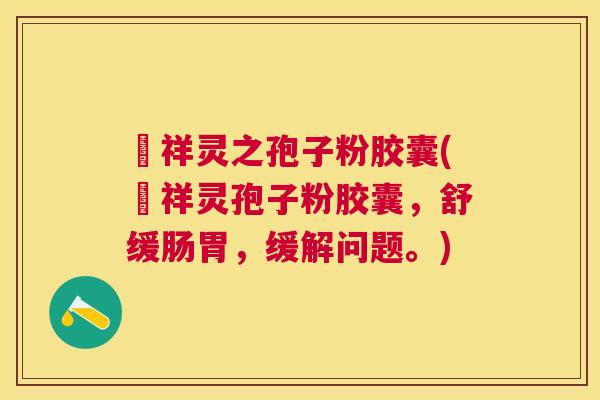 祌祥灵之孢子粉胶囊(祌祥灵孢子粉胶囊,舒缓肠胃,缓解问题。) 祌祥灵之孢子粉胶囊(祌祥灵孢子粉胶囊,舒缓肠胃,缓解问题。)