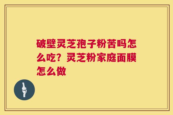 破壁灵芝孢子粉苦吗怎么吃？灵芝粉家庭面膜怎么做