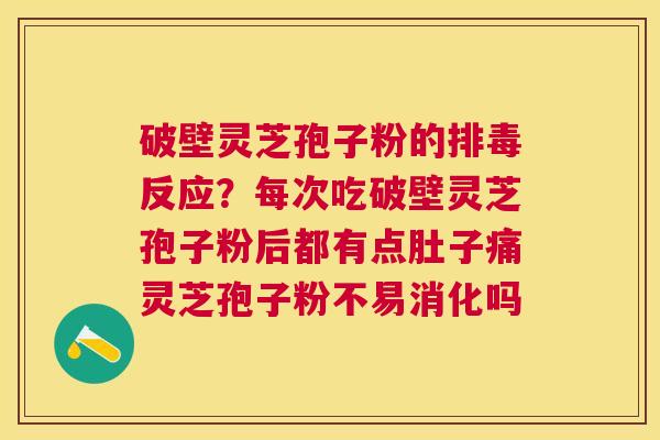 破壁灵芝孢子粉的反应？每次吃破壁灵芝孢子粉后都有点肚子痛灵芝孢子粉不易消化吗