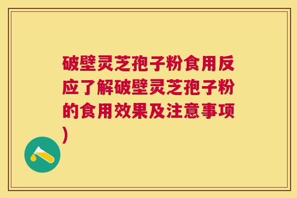 破壁灵芝孢子粉食用反应了解破壁灵芝孢子粉的食用效果及注意事项) 破壁灵芝孢子粉食用反应了解破壁灵芝孢子粉的食用效果及注意事项)