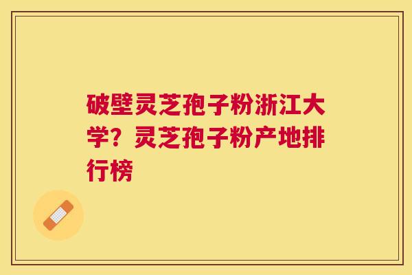 破壁灵芝孢子粉浙江大学?灵芝孢子粉产地排行榜 破壁灵芝孢子粉浙江大学?灵芝孢子粉产地排行榜