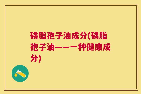 磷脂孢子油成分(磷脂孢子油——一种健康成分)