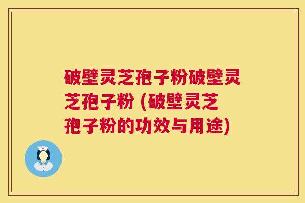 破壁灵芝孢子粉破壁灵芝孢子粉 (破壁灵芝孢子粉的功效与用途) 破壁灵芝孢子粉破壁灵芝孢子粉 (破壁灵芝孢子粉的功效与用途)
