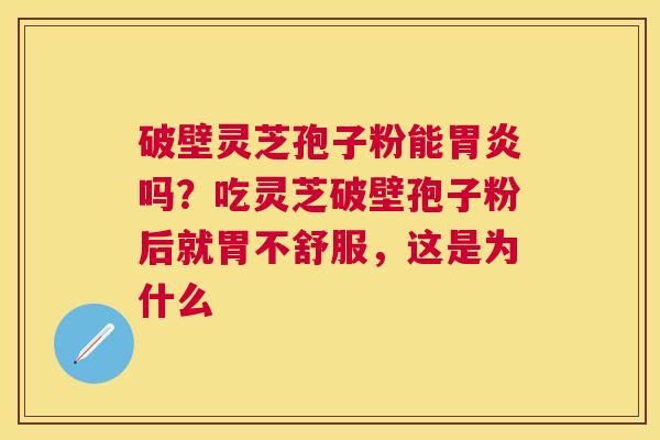 破壁灵芝孢子粉能吗？吃灵芝破壁孢子粉后就胃不舒服，这是为什么