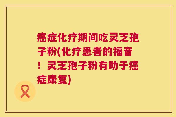 症期间吃灵芝孢子粉(患者的福音!灵芝孢子粉有助于症康复) 症期间吃灵芝孢子粉(患者的福音!灵芝孢子粉有助于症康复)