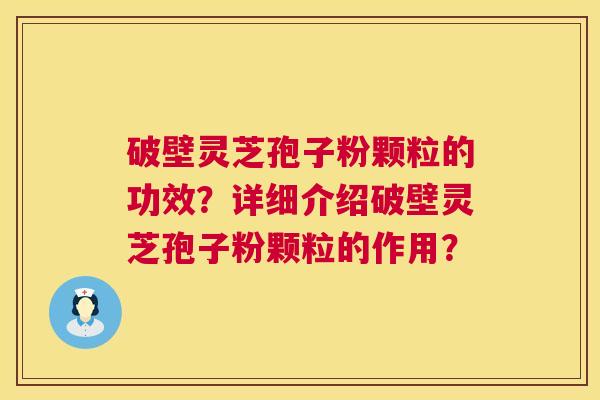 破壁灵芝孢子粉颗粒的功效?详细介绍破壁灵芝孢子粉颗粒的作用? 破壁灵芝孢子粉颗粒的功效?详细介绍破壁灵芝孢子粉颗粒的作用?