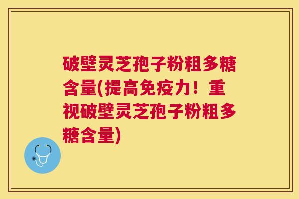 破壁灵芝孢子粉粗多糖含量(提高免疫力!重视破壁灵芝孢子粉粗多糖含量) 破壁灵芝孢子粉粗多糖含量(提高免疫力!重视破壁灵芝孢子粉粗多糖含量)
