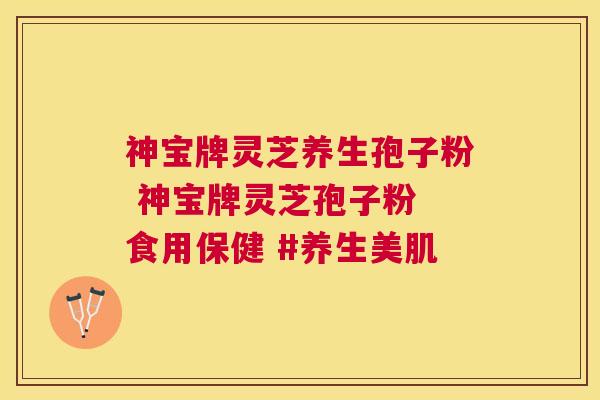 神宝牌灵芝养生孢子粉 神宝牌灵芝孢子粉 食用保健 #养生美肌 神宝牌灵芝养生孢子粉 神宝牌灵芝孢子粉 食用保健 #养生美肌