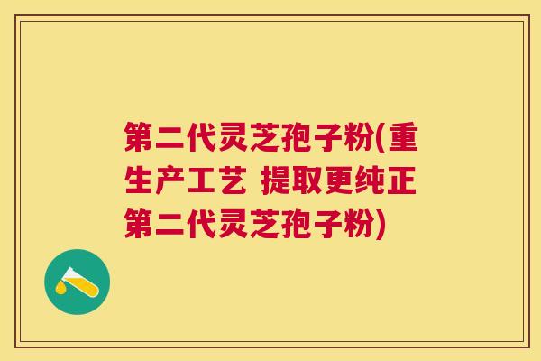 第二代灵芝孢子粉(重生产工艺 提取更纯正第二代灵芝孢子粉) 第二代灵芝孢子粉(重生产工艺 提取更纯正第二代灵芝孢子粉)