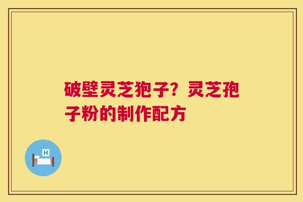 破壁灵芝狍子?灵芝孢子粉的制作配方 破壁灵芝狍子?灵芝孢子粉的制作配方