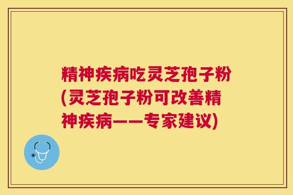 精神吃灵芝孢子粉(灵芝孢子粉可改善精神——专家建议) 精神吃灵芝孢子粉(灵芝孢子粉可改善精神——专家建议)
