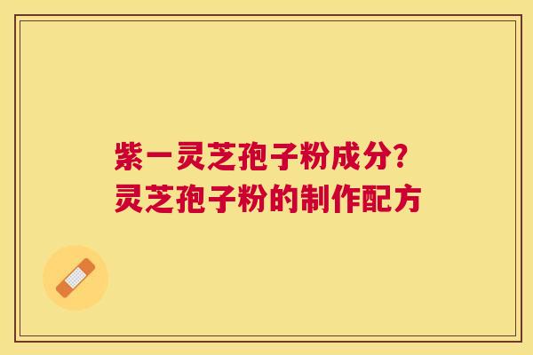 紫一灵芝孢子粉成分？灵芝孢子粉的制作配方