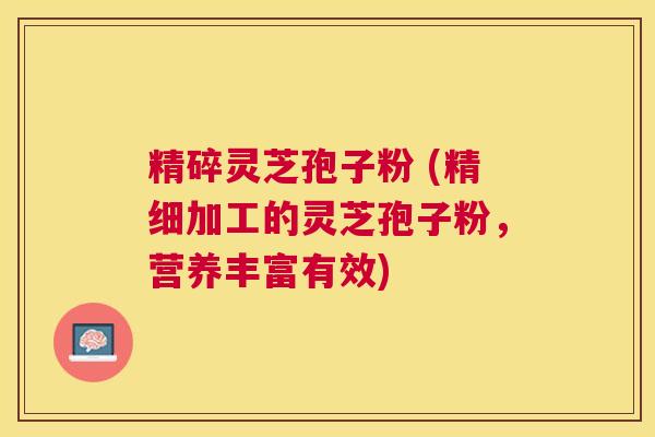 精碎灵芝孢子粉 (精细加工的灵芝孢子粉,营养丰富有效) 精碎灵芝孢子粉 (精细加工的灵芝孢子粉,营养丰富有效)