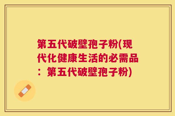 第五代破壁孢子粉(现代化健康生活的必需品:第五代破壁孢子粉) 第五代破壁孢子粉(现代化健康生活的必需品:第五代破壁孢子粉)