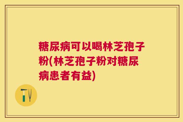 可以喝林芝孢子粉(林芝孢子粉对患者有益)