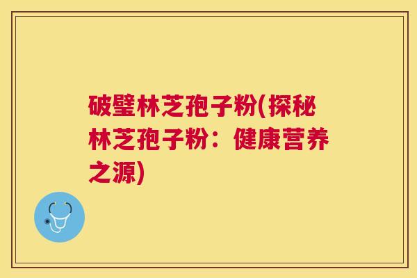 破璧林芝孢子粉(探秘林芝孢子粉：健康营养之源)