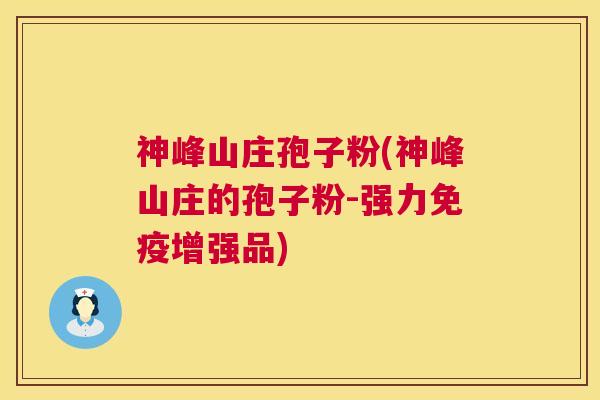 神峰山庄孢子粉(神峰山庄的孢子粉-强力免疫增强品)
