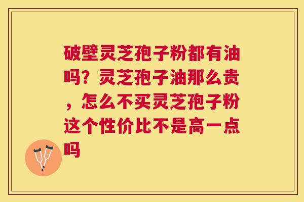 破壁灵芝孢子粉都有油吗？灵芝孢子油那么贵，怎么不买灵芝孢子粉这个性价比不是高一点吗