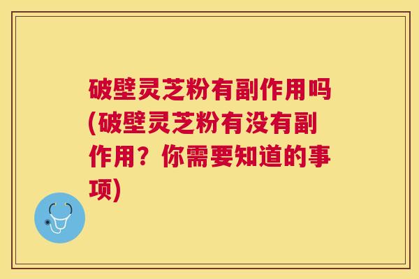 破壁灵芝粉有副作用吗(破壁灵芝粉有没有副作用?你需要知道的事项) 破壁灵芝粉有副作用吗(破壁灵芝粉有没有副作用?你需要知道的事项)