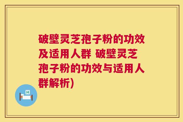 破壁灵芝孢子粉的功效及适用人群 破壁灵芝孢子粉的功效与适用人群解析) 破壁灵芝孢子粉的功效及适用人群 破壁灵芝孢子粉的功效与适用人群解析)