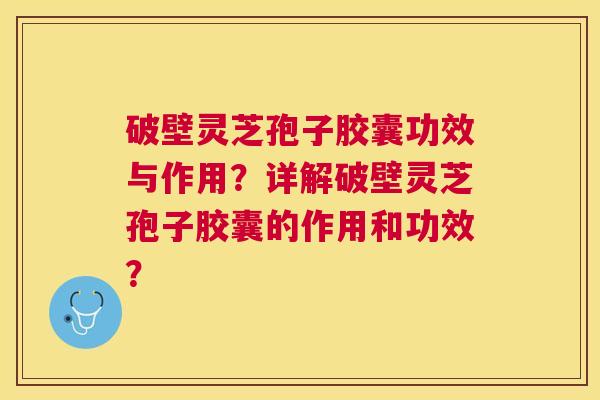 破壁灵芝孢子胶囊功效与作用?详解破壁灵芝孢子胶囊的作用和功效? 破壁灵芝孢子胶囊功效与作用?详解破壁灵芝孢子胶囊的作用和功效?